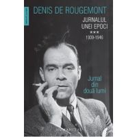 Jurnalul unei epoci Vol.3: 1939-1946 - Denis de Rougemont