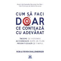 Cum sa faci doar ce conteaza cu adevarat - Rob Shallenberger, Steven Shallenberger