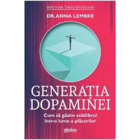 Generatia dopaminei. Cum sa gasim echilibrul intr-o lume a placerilor - Anna Lembke