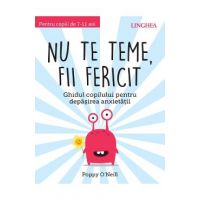 Nu te teme, fii fericit. Ghidul copilului pentru depasirea anxietatii - Poppy O'Neil