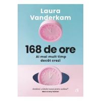 168 de ore. Ai mai mult timp decat crezi - Laura Vanderkam
