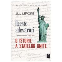 Aceste adevaruri. O istorie a Statelor Unite - Jill Lepore