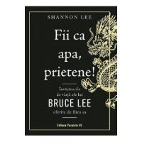 Fii ca apa, prietene! Invataturile de viata ale lui Bruce Lee oferite de fiica sa - Shannon Lee