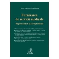 Furnizarea de servicii medicale. Reglementare si jurisprudenta - Laura-Valeria Malinetescu
