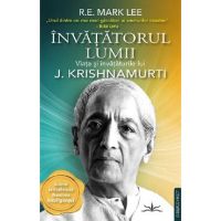 Invatatorul lumii. Viata si invataturile lui J. Krishnamurti - R.E. Mark Lee
