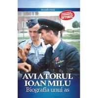 Aviatorul Ioan Milu. Biografia unui as - Alexandru Arma