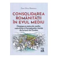 Consolidarea romanitatii in Evul Mediu - Dan-Silviu Boerescu