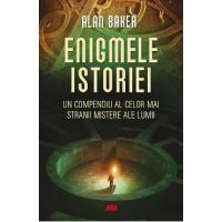 Enigmele istoriei. Un compendiu al celor mai stranii mistere ale lumii - Alan Baker