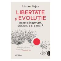 Libertate si evolutie. Ierarhii in natura, societate si stiinta - Adrian Bejan