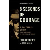 8 Seconds of Courage: A Soldier's Story from Immigrant to the Medal of Honor - Flo Groberg