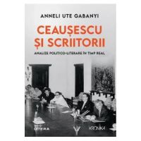 Ceausescu si scriitorii. Analize politico-literare in timp real - Anneli Ute Gabanyi