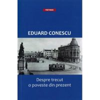Despre trecut, o poveste din prezent - Eduard Conescu