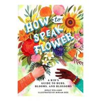 How to Speak Flower: A Kid's Guide to Buds, Blooms, and Blossoms - Molly Williams