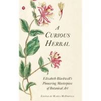 A Curious Herbal: Elizabeth Blackwell's Pioneering Masterpiece of Botanical Art - Marta Mcdowell