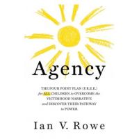 Agency: The Four Point Plan (F.R.E.E.) for All Children to Overcome the Victimhood Narrative and Discover Their Pathway to Pow - Ian V. Rowe