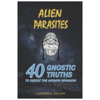 Alien Parasites: 40 Gnostic Truths to Defeat the Archon Invasion! - Laurence Galian