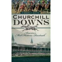Churchill Downs: America's Most Historic Racetrack - Kimberly Gatto