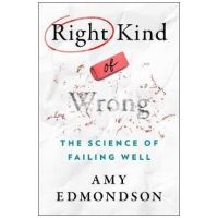 Right Kind of Wrong: The Science of Failing Well - Amy C. Edmondson