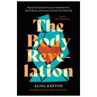 The Body Revelation: Physical and Spiritual Practices to Metabolize Pain, Banish Shame, and Connect to God with Your Whole Self - Alisa Keeton