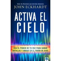 Activa El Cielo: USA El Poder de Tu Voz Para Ganar Batallas Y Andar En El Favor de Dios - John Eckhardt