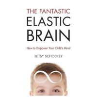 The Fantastic Elastic Brain: How to Empower Your Child's Mind - Betsy Schooley