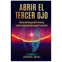 Abrir El Tercer Ojo: Técnicas efectivas para abrir el tercer ojo, purificar la glándula pineal y expandir la conciencia - Anna Mai