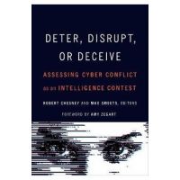 Deter, Disrupt, or Deceive: Assessing Cyber Conflict as an Intelligence Contest - Robert Chesney