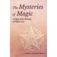 The Mysteries of Magic - A Digest of the Writings of Eliphas Levi - Arthur Edward Waite