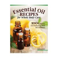 Essential Oil Recipes for Home and Body Care: 100+ Organic Products to Help You Feel Better - Stephanie Ariel