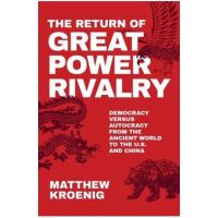 The Return of Great Power Rivalry: Democracy Versus Autocracy from the Ancient World to the U.S. and China - Matthew Kroenig