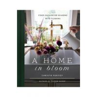 A Home in Bloom: Four Enchanted Seasons with Flowers - Christie Purifoy