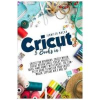 Cricut: 5 Books in 1: Cricut for Beginners; Cricut Maker; Cricut Design Space; Cricut Project Ideas; Make Money with Cricut; T - Jennifer Macar