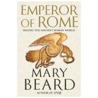 Emperor of Rome: Ruling the Ancient Roman World - Mary Beard