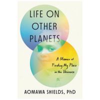 Life on Other Planets: A Memoir of Finding My Place in the Universe - Aomawa Shields