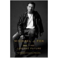 No Time Like the Future: An Optimist Considers Mortality - Michael J. Fox