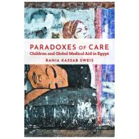 Paradoxes of Care: Children and Global Medical Aid in Egypt - Rania Kassab Sweis