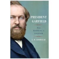 President Garfield: From Radical to Unifier - Cw Goodyear