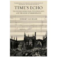 Time's Echo: The Second World War, the Holocaust, and the Music of Remembrance - Jeremy Eichler