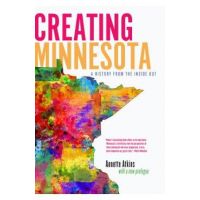 Creating Minnesota: A History from the Inside Out - Annette Atkins