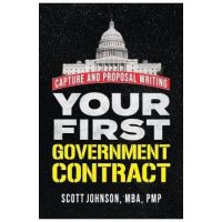 Your First Government Contract: Capture and Proposal Writing - Scott D. Johnson