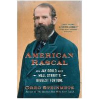 American Rascal: How Jay Gould Built Wall Street's Biggest Fortune - Greg Steinmetz
