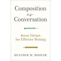 Composition as Conversation: Seven Virtues for Effective Writing - Heather M. Hoover