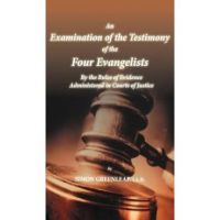 An Examination of the Testimony of the Four Evangelists By the Rules of Evidence Administered in Courts of Justice - Simon Greenleaf