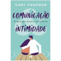 Comunicação & intimidade: O segredo para fortalecer seu casamento - Gary Chapman