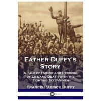 Father Duffy's Story: A Tale of Humor and Heroism, of Life and Death with the Fighting Sixty-Ninth - Francis Patrick Duffy