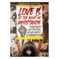 Love Is at the Root of Resistance: Strategies of Activism, Advocacy, and Liberation - Gyasmine George-williams