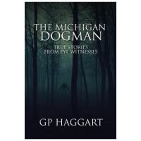 The Michigan Dogman: True Stories from Eye Witnesses - Gp Haggart