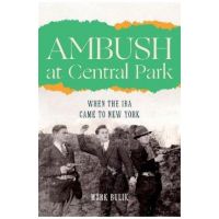 Ambush at Central Park: When the IRA Came to New York - Mark Bulik