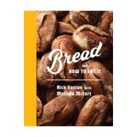 Bread and How to Eat It: A Cookbook - Rick Easton