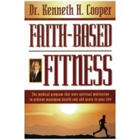 Faith-Based Fitness: The Medical Program That Uses Spiritual Motivation to Achieve Maximum Health and Add Years to Your Life - Kenneth Cooper